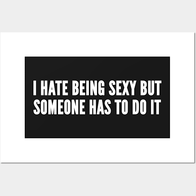 I Hate Being Sexy But Someone Has To Do It - Funny Joke Slogan Statement Wall Art by sillyslogans